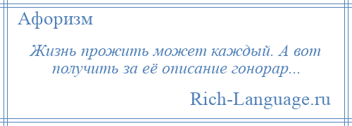 
    Жизнь прожить может каждый. А вот получить за её описание гонорар...