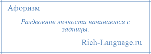 
    Раздвоение личности начинается с задницы.