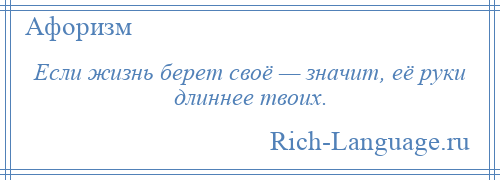 
    Если жизнь берет своё — значит, её руки длиннее твоих.