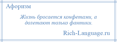 
    Жизнь бросается конфетами, а долетают только фантики.