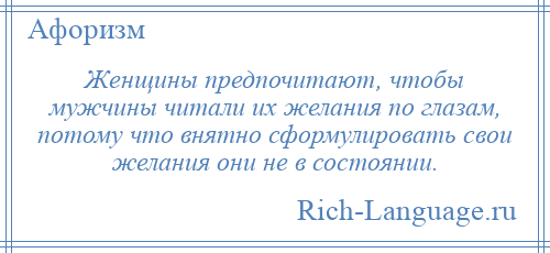 
    Женщины предпочитают, чтобы мужчины читали их желания по глазам, потому что внятно сформулировать свои желания они не в состоянии.