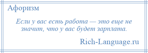 
    Если у вас есть работа — это еще не значит, что у вас будет зарплата.