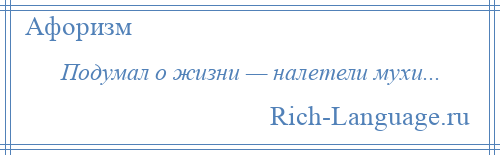 
    Подумал о жизни — налетели мухи...