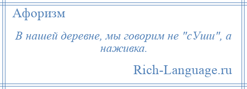 
    В нашей деревне, мы говорим не сУши , а наживка.