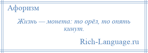 
    Жизнь — монета: то орёл, то опять кинут.