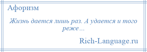 
    Жизнь дается лишь раз. А удается и того реже…