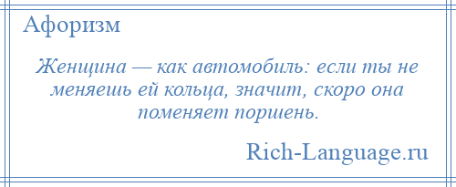 
    Женщина — как автомобиль: если ты не меняешь ей кольца, значит, скоро она поменяет поршень.