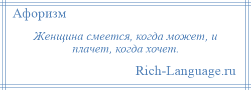 
    Женщина смеется, когда может, и плачет, когда хочет.