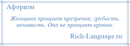 
    Женщина прощает презрение, грубость, ненависть. Она не прощает иронии.