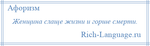 
    Женщина слаще жизни и горше смерти.