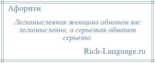 
    Легкомысленная женщина обманет вас легкомысленно, а серьезная обманет серьезно.