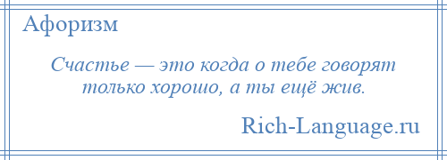 
    Счастье — это когда о тебе говорят только хорошо, а ты ещё жив.