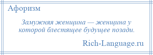 
    Замужняя женщина — женщина у которой блестящее будущее позади.