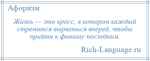 
    Жизнь — это кросс, в котором каждый стремится вырваться вперед, чтобы прийти к финишу последним.