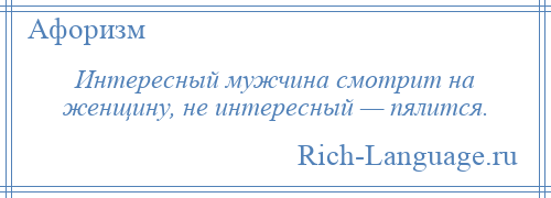 
    Интересный мужчина смотрит на женщину, не интересный — пялится.