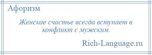 
    Женское счастье всегда вступает в конфликт с мужским.