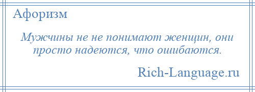 
    Мужчины не не понимают женщин, они просто надеются, что ошибаются.