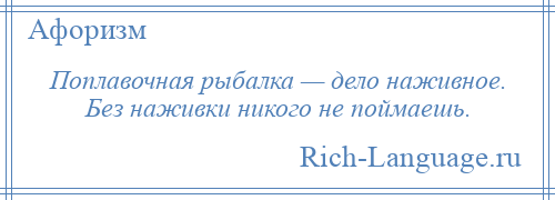 
    Поплавочная рыбалка — дело наживное. Без наживки никого не поймаешь.