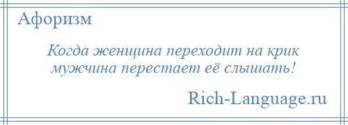 
    Когда женщина переходит на крик мужчина перестает её слышать!