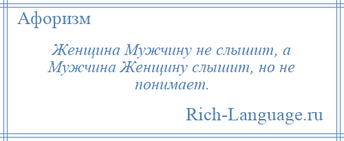 
    Женщина Мужчину не слышит, а Мужчина Женщину слышит, но не понимает.