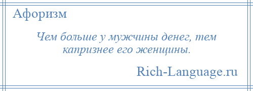 
    Чем больше у мужчины денег, тем капризнее его женщины.