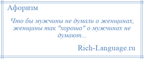 
    Что бы мужчины не думали о женщинах, женщины так хорошо о мужчинах не думают...