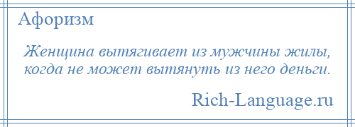 
    Женщина вытягивает из мужчины жилы, когда не может вытянуть из него деньги.