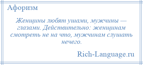 
    Женщины любят ушами, мужчины — глазами. Действительно: женщинам смотреть не на что, мужчинам слушать нечего.