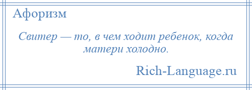 
    Свитер — то, в чем ходит ребенок, когда матери холодно.