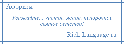 
    Уважайте... чистое, ясное, непорочное святое детство!