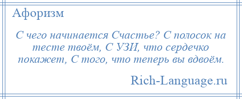 
    С чего начинается Счастье? С полосок на тесте твоём, С УЗИ, что сердечко покажет, С того, что теперь вы вдвоём.