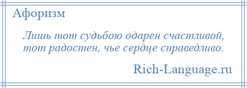 
    Лишь тот судьбою одарен счастливой, тот радостен, чье сердце справедливо.