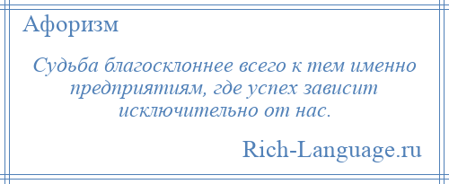 
    Судьба благосклоннее всего к тем именно предприятиям, где успех зависит исключительно от нас.