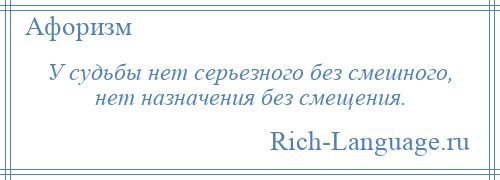 
    У судьбы нет серьезного без смешного, нет назначения без смещения.