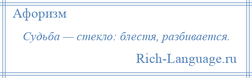 
    Судьба — стекло: блестя, разбивается.