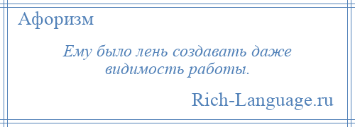 
    Ему было лень создавать даже видимость работы.