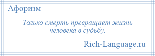 
    Только смерть превращает жизнь человека в судьбу.