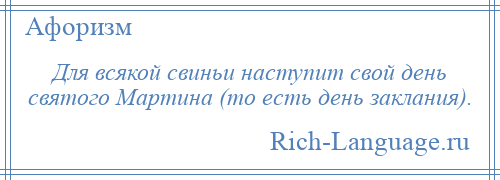 
    Для всякой свиньи наступит свой день святого Мартина (то есть день заклания).