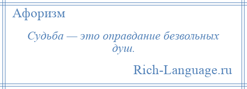 
    Судьба — это оправдание безвольных душ.