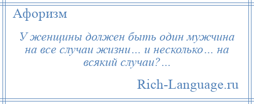 
    У женщины должен быть один мужчина на все случаи жизни… и несколько… на всякий случаи?…