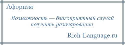 
    Возможность — благоприятный случай получить разочарование.