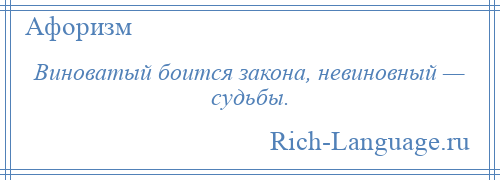 
    Виноватый боится закона, невиновный — судьбы.