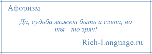 
    Да, судьба может быть и слепа, но ты—то зряч!