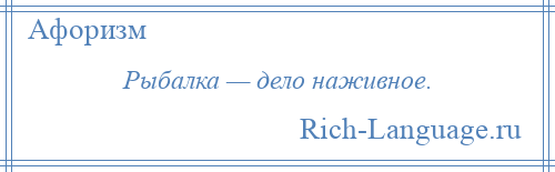 
    Рыбалка — дело наживное.