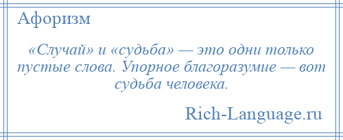 
    «Случай» и «судьба» — это одни только пустые слова. Упорное благоразумие — вот судьба человека.