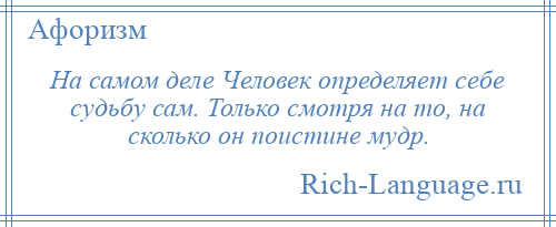 
    На самом деле Человек определяет себе судьбу сам. Только смотря на то, на сколько он поистине мудр.