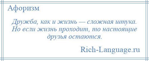 
    Дружба, как и жизнь — сложная штука. Но если жизнь проходит, то настоящие друзья остаются.