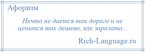 
    Ничто не дается так дорого и не ценится так дешево, как зарплата...