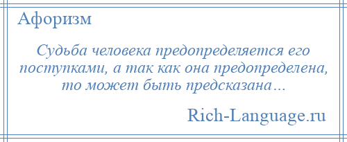 
    Судьба человека предопределяется его поступками, а так как она предопределена, то может быть предсказана…