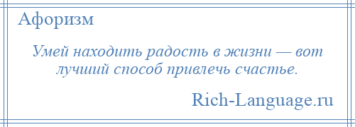 
    Умей находить радость в жизни — вот лучший способ привлечь счастье.
